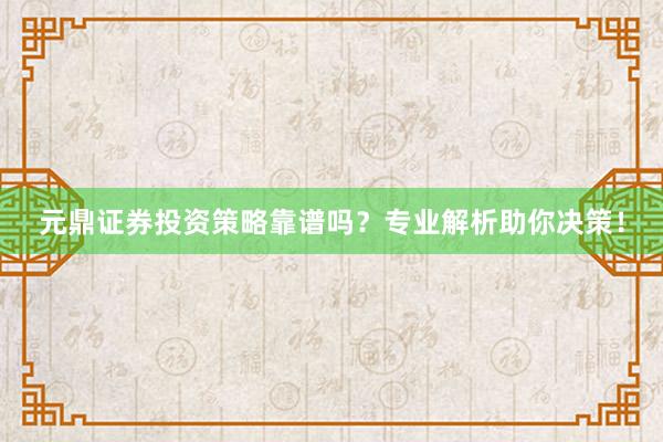 元鼎证券投资策略靠谱吗？专业解析助你决策！