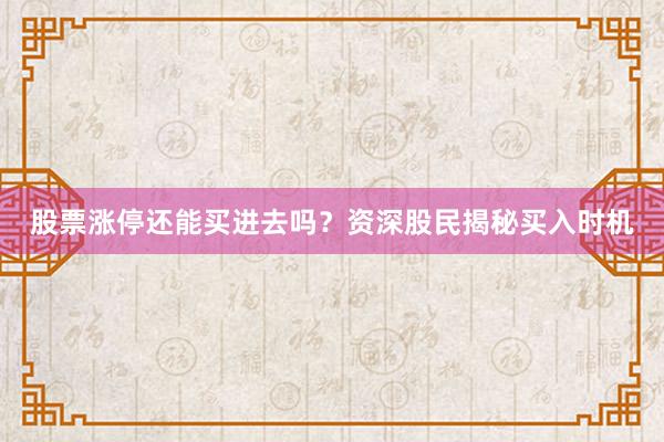 股票涨停还能买进去吗？资深股民揭秘买入时机
