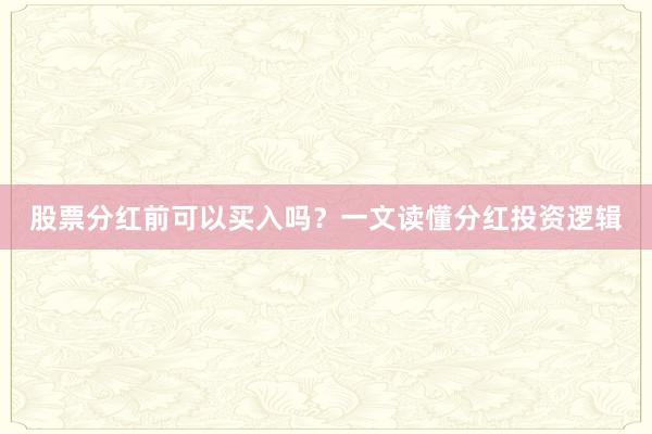股票分红前可以买入吗？一文读懂分红投资逻辑