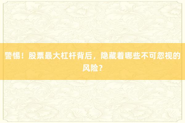 警惕！股票最大杠杆背后，隐藏着哪些不可忽视的风险？