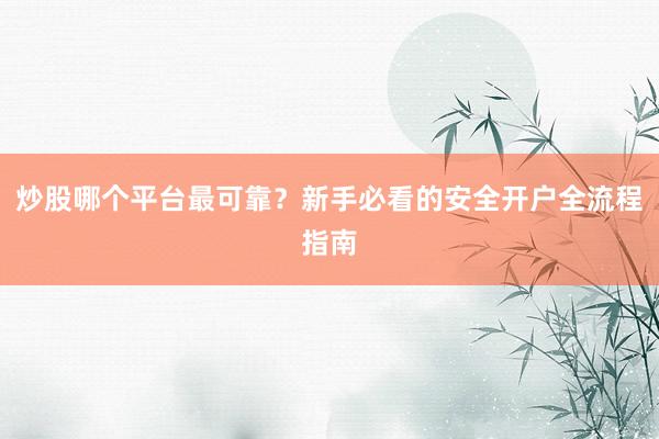 炒股哪个平台最可靠？新手必看的安全开户全流程指南