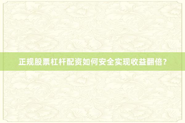 正规股票杠杆配资如何安全实现收益翻倍？