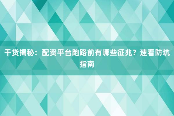 干货揭秘：配资平台跑路前有哪些征兆？速看防坑指南