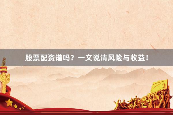 股票配资谱吗？一文说清风险与收益！