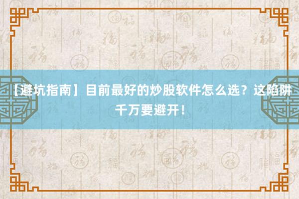 【避坑指南】目前最好的炒股软件怎么选？这陷阱千万要避开！