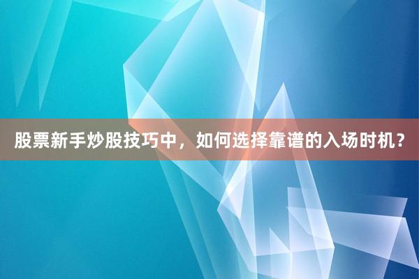 股票新手炒股技巧中，如何选择靠谱的入场时机？