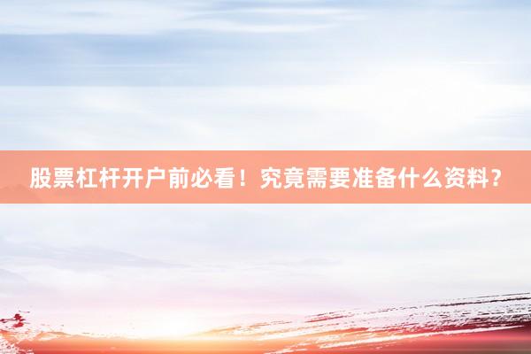 股票杠杆开户前必看！究竟需要准备什么资料？