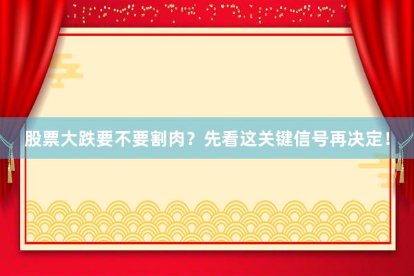 股票大跌要不要割肉？先看这关键信号再决定！