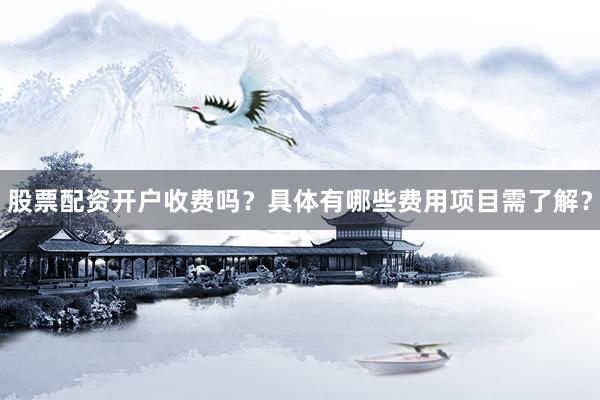 股票配资开户收费吗？具体有哪些费用项目需了解？