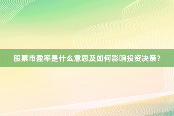 股票市盈率是什么意思及如何影响投资决策？