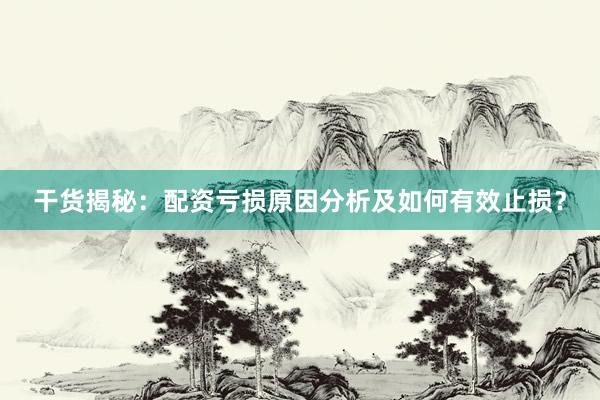干货揭秘：配资亏损原因分析及如何有效止损？