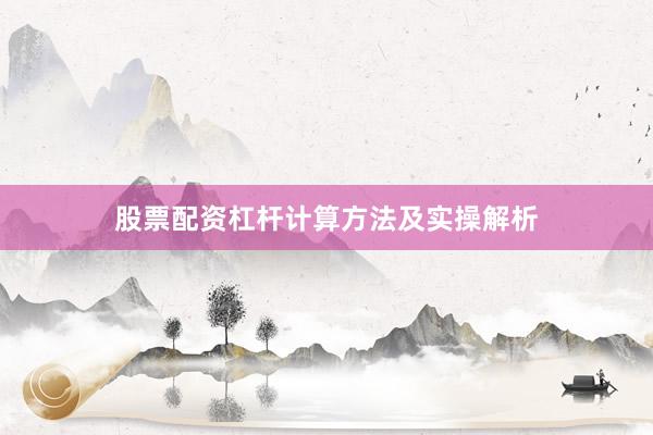 股票配资杠杆计算方法及实操解析
