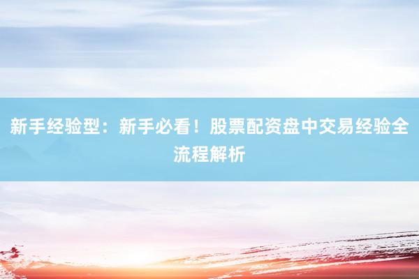 新手经验型：新手必看！股票配资盘中交易经验全流程解析