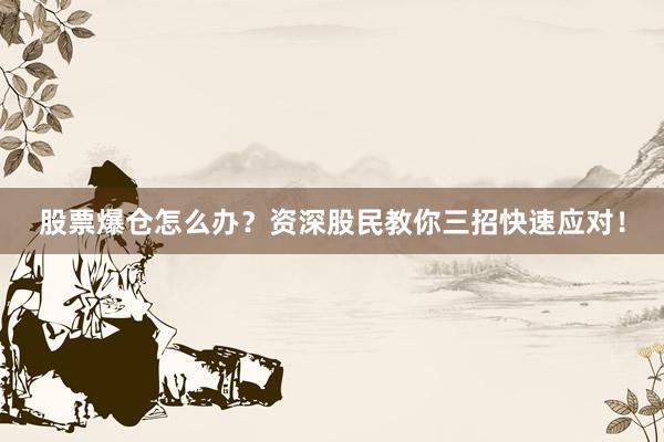 股票爆仓怎么办？资深股民教你三招快速应对！