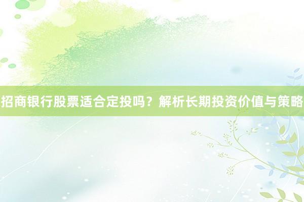 招商银行股票适合定投吗？解析长期投资价值与策略