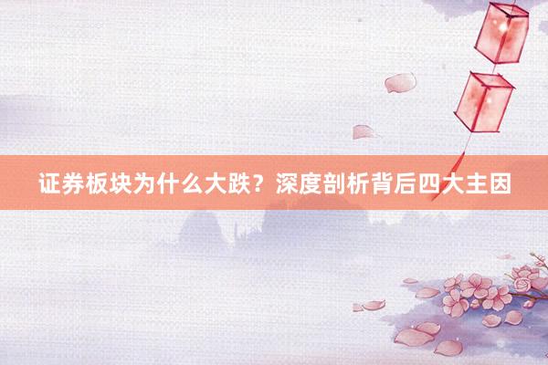 证券板块为什么大跌？深度剖析背后四大主因