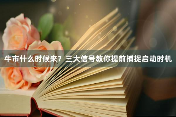 牛市什么时候来？三大信号教你提前捕捉启动时机
