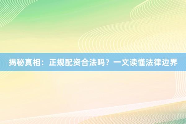 揭秘真相：正规配资合法吗？一文读懂法律边界