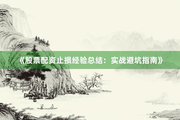 《股票配资止损经验总结：实战避坑指南》