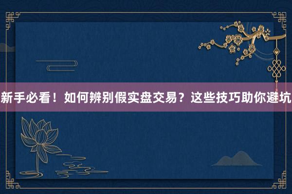 新手必看!如何辨别假实盘交易?这些技巧助你避坑
