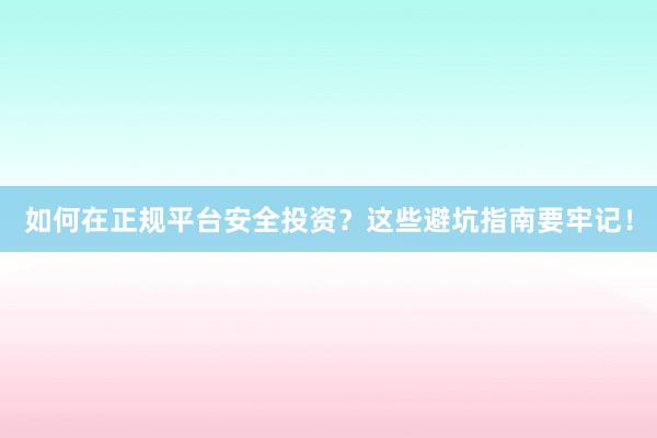 如何在正规平台安全投资？这些避坑指南要牢记！
