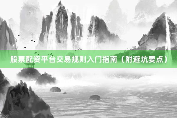股票配资平台交易规则入门指南（附避坑要点）