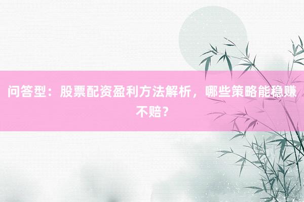 问答型：股票配资盈利方法解析，哪些策略能稳赚不赔？
