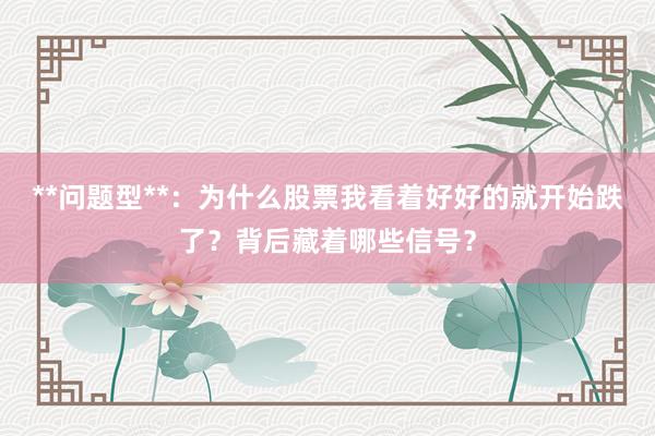 **问题型**：为什么股票我看着好好的就开始跌了？背后藏着哪些信号？
