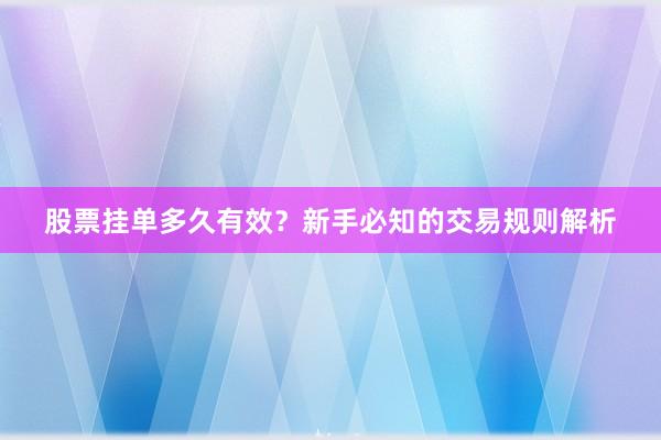 股票挂单多久有效？新手必知的交易规则解析