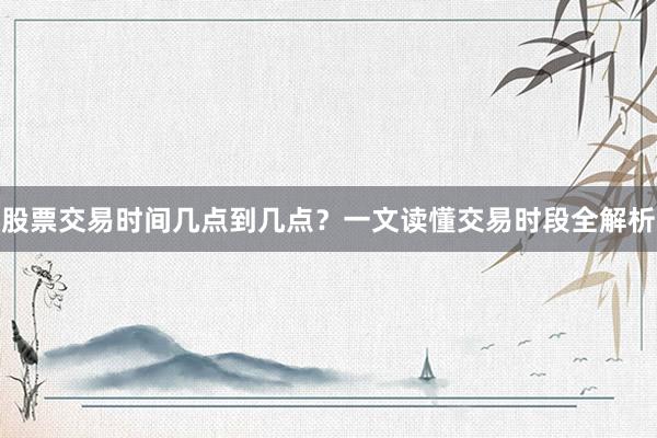股票交易时间几点到几点？一文读懂交易时段全解析