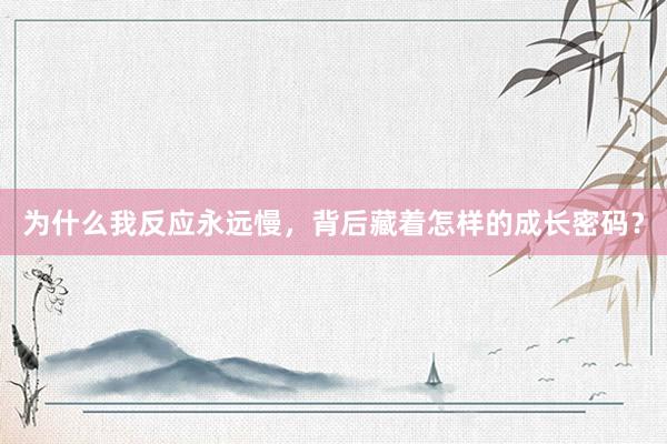 为什么我反应永远慢，背后藏着怎样的成长密码？