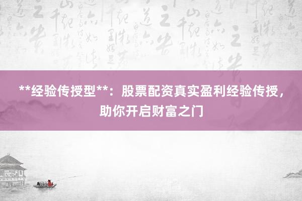 **经验传授型**：股票配资真实盈利经验传授，助你开启财富之门