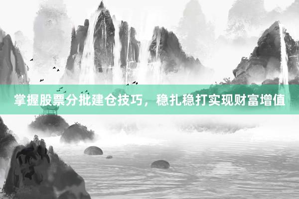 掌握股票分批建仓技巧,稳扎稳打实现财富增值