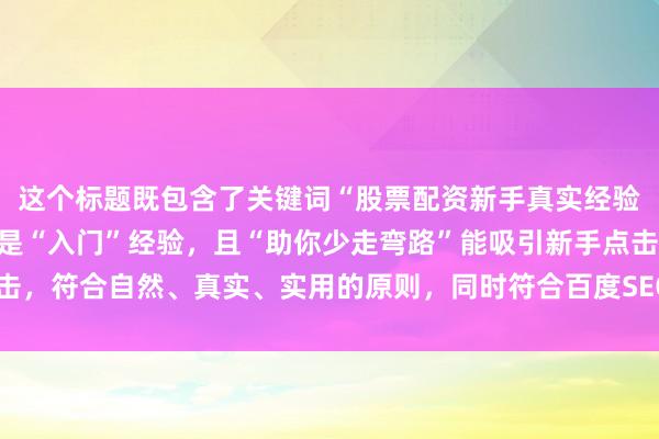 这个标题既包含了关键词“股票配资新手真实经验分享”，又明确指出了是“入门”经验，且“助你少走弯路”能吸引新手点击，符合自然、真实、实用的原则，同时符合百度SEO对标题的点击习惯要求。