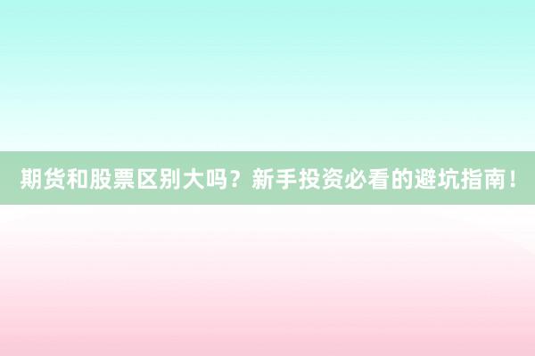 期货和股票区别大吗？新手投资必看的避坑指南！