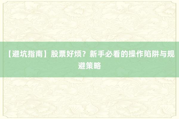 【避坑指南】股票好烦？新手必看的操作陷阱与规避策略