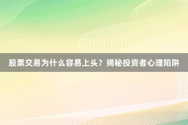 股票交易为什么容易上头？揭秘投资者心理陷阱