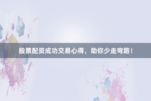 股票配资成功交易心得，助你少走弯路！