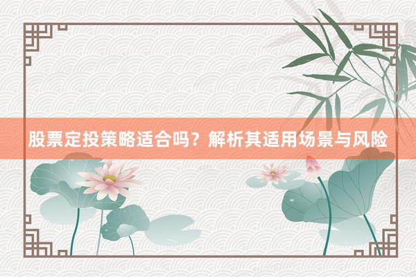 股票定投策略适合吗？解析其适用场景与风险