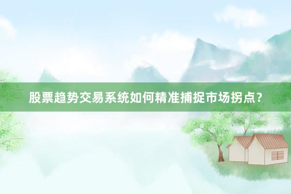 股票趋势交易系统如何精准捕捉市场拐点？