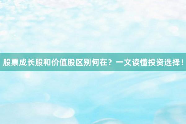 股票成长股和价值股区别何在？一文读懂投资选择！