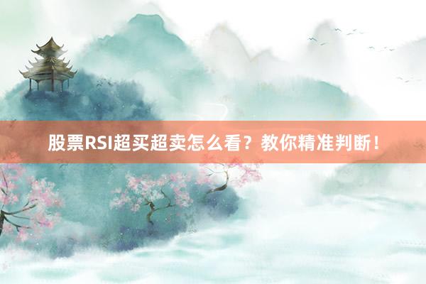 股票RSI超买超卖怎么看？教你精准判断！
