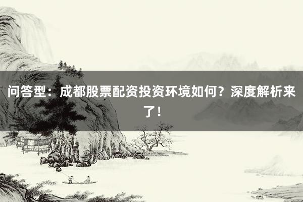 问答型：成都股票配资投资环境如何？深度解析来了！