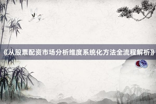 《从股票配资市场分析维度系统化方法全流程解析》