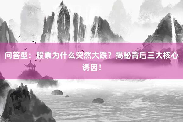 问答型：股票为什么突然大跌？揭秘背后三大核心诱因！