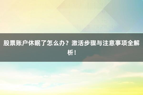 股票账户休眠了怎么办？激活步骤与注意事项全解析！