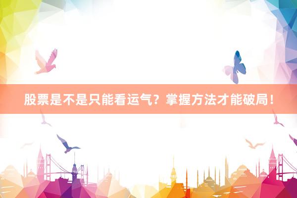 股票是不是只能看运气？掌握方法才能破局！