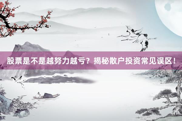 股票是不是越努力越亏？揭秘散户投资常见误区！