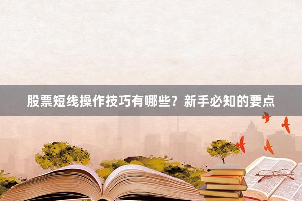 股票短线操作技巧有哪些？新手必知的要点