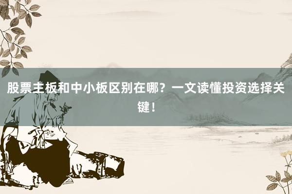 股票主板和中小板区别在哪？一文读懂投资选择关键！